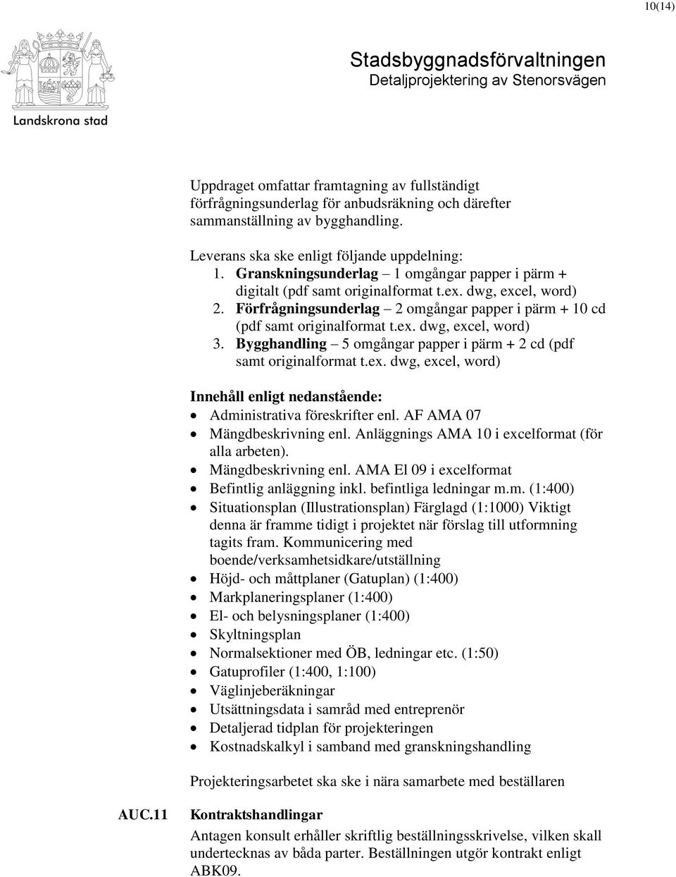 Bygghandling 5 omgångar papper i pärm + 2 cd (pdf samt originalformat t.ex. dwg, excel, word) Innehåll enligt nedanstående: Administrativa föreskrifter enl. AF AMA 07 Mängdbeskrivning enl.