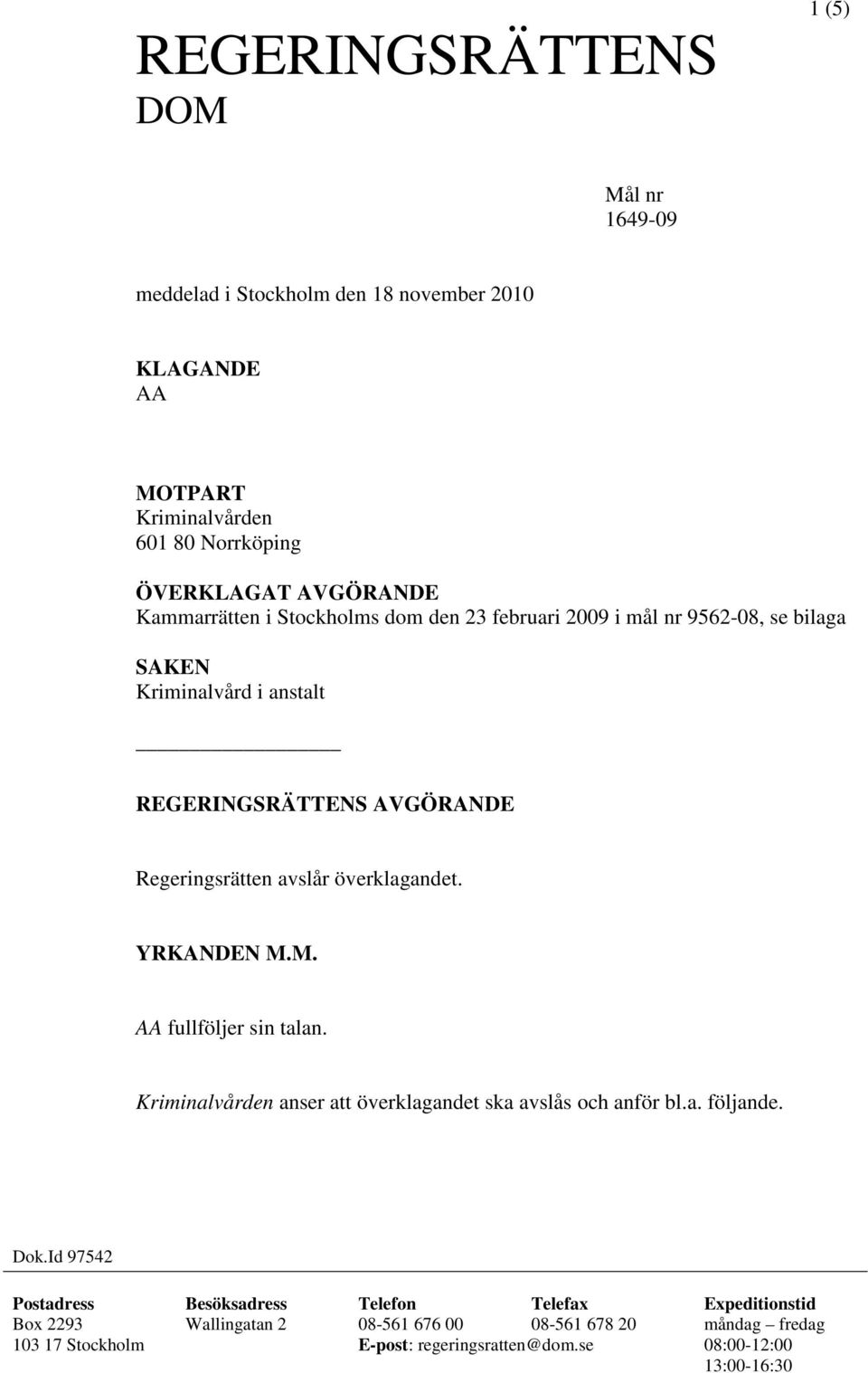 YRKANDEN M.M. AA fullföljer sin talan. Kriminalvården anser att överklagandet ska avslås och anför bl.a. följande. Dok.