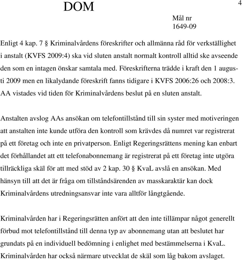 Föreskrifterna trädde i kraft den 1 augusti 2009 men en likalydande föreskrift fanns tidigare i KVFS 2006:26 och 2008:3. AA vistades vid tiden för Kriminalvårdens beslut på en sluten anstalt.