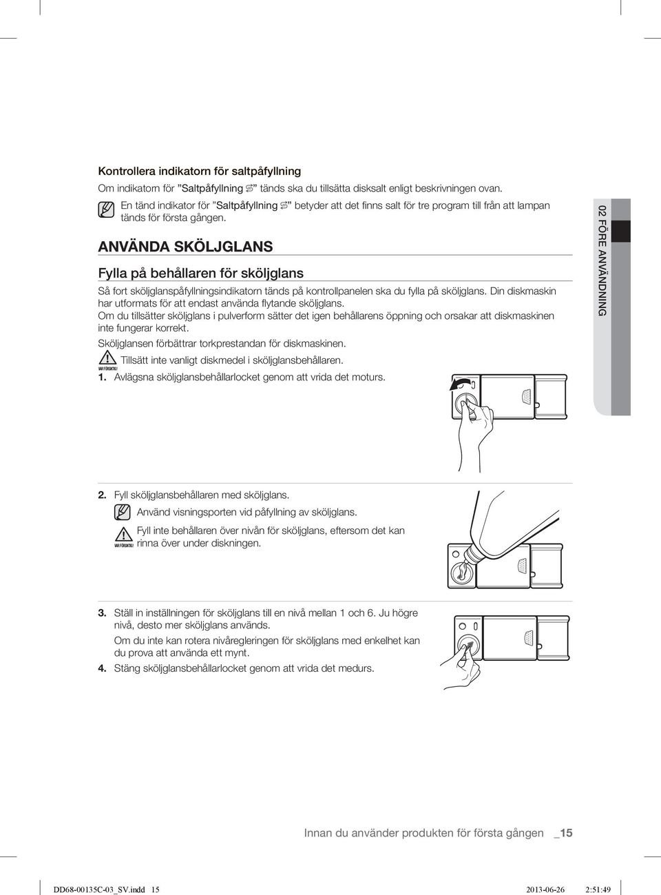 ANVÄNDA SKÖLJGLANS Fylla på behållaren för sköljglans Så fort sköljglanspåfyllningsindikatorn tänds på kontrollpanelen ska du fylla på sköljglans.