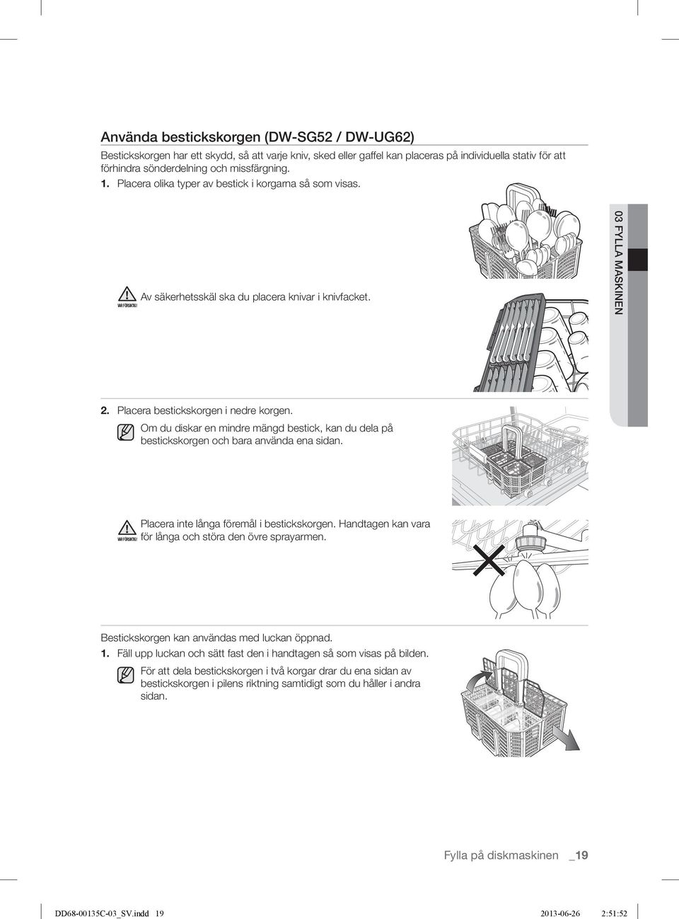 sönderdelning och missfärgning. 1. Placera olika typer av bestick i korgarna så som visas. Av säkerhetsskäl ska du placera knivar i knivfacket. 03 FYLLA MASKINEN 2.