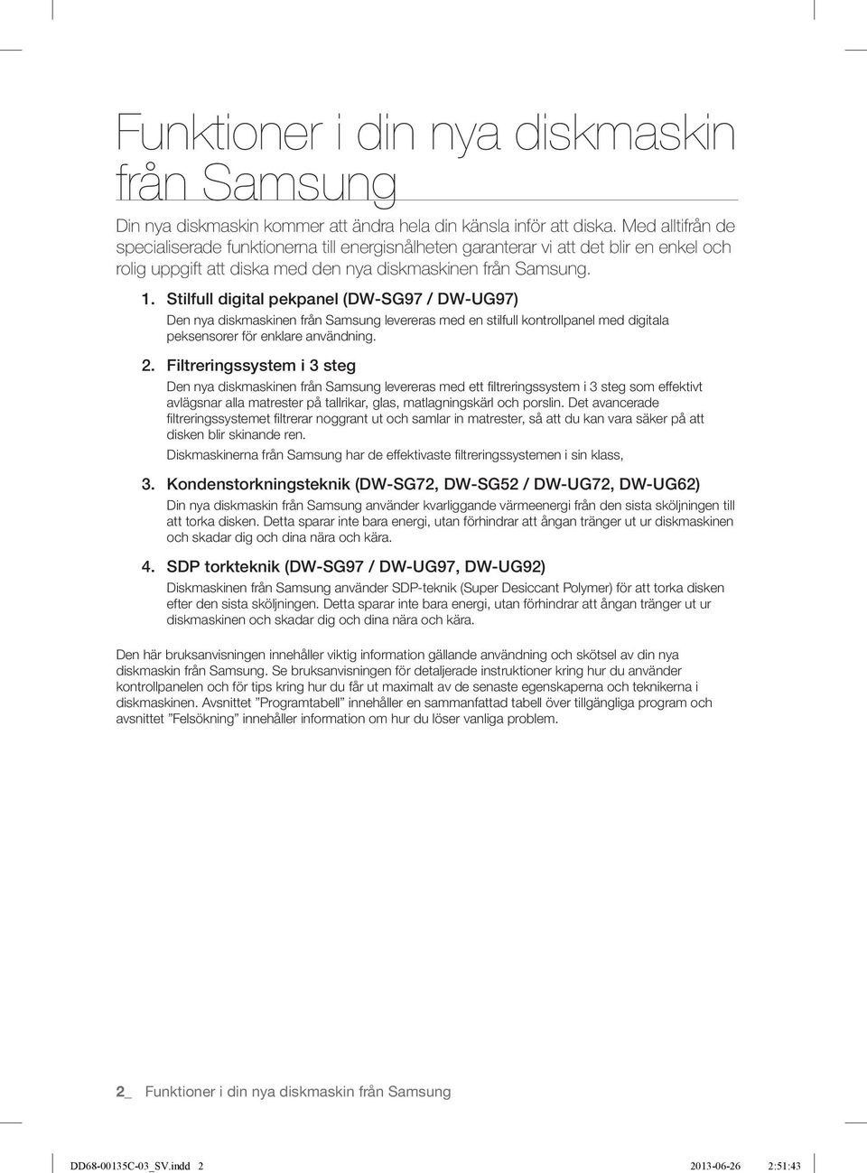 Stilfull digital pekpanel (DW-SG97 / DW-UG97) Den nya diskmaskinen från Samsung levereras med en stilfull kontrollpanel med digitala peksensorer för enklare användning. 2.