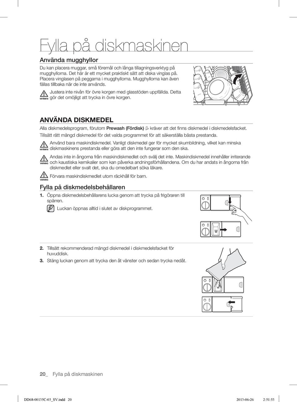 Justera inte nivån för övre korgen med glasstöden uppfällda. Detta gör det omöjligt att trycka in övre korgen.