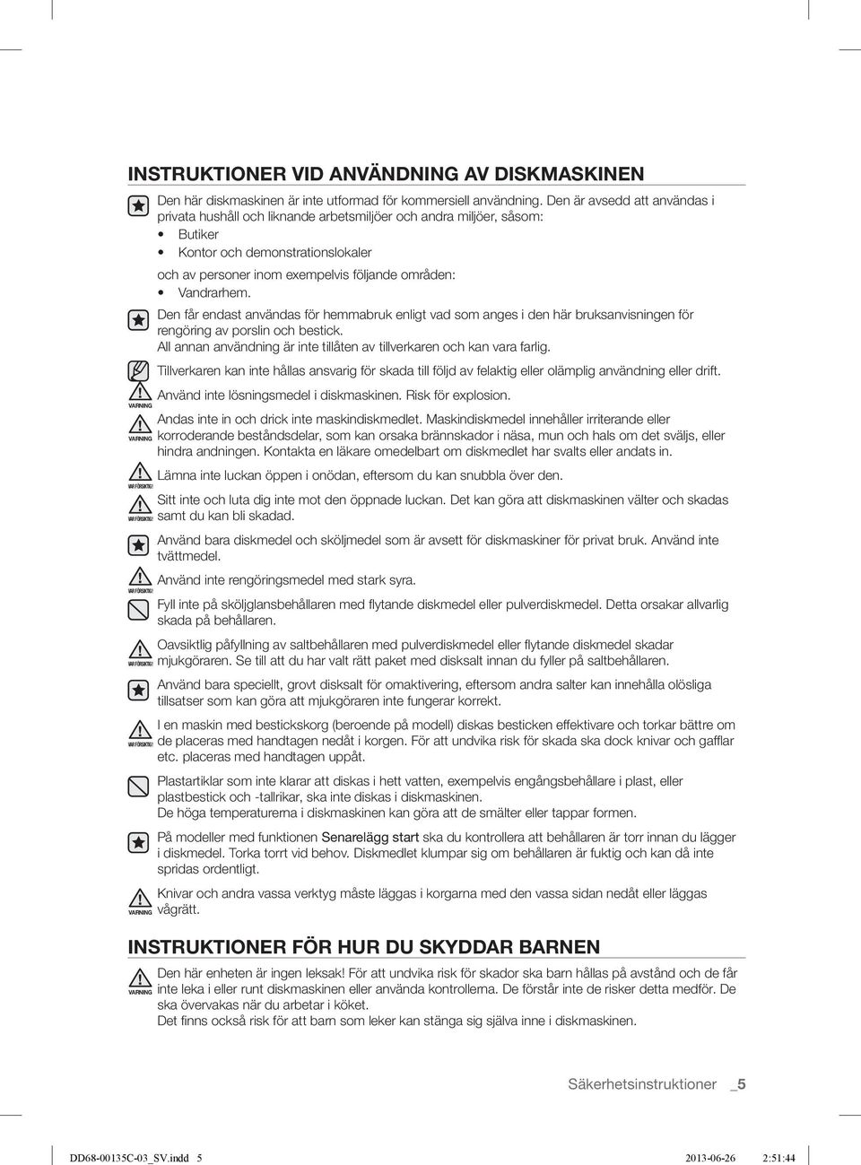 Den får endast användas för hemmabruk enligt vad som anges i den här bruksanvisningen för rengöring av porslin och bestick. All annan användning är inte tillåten av tillverkaren och kan vara farlig.