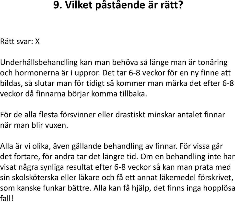 För de alla flesta försvinner eller drastiskt minskar antalet finnar när man blir vuxen. Alla är vi olika, även gällande behandling av finnar.