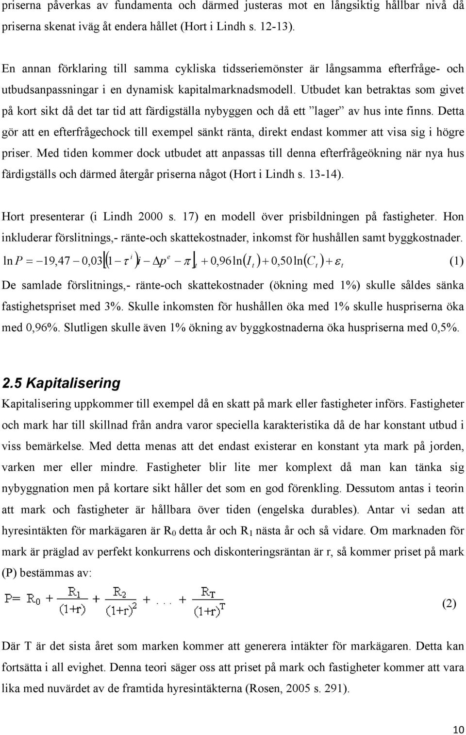 Utbudet kan betraktas som givet på kort sikt då det tar tid att färdigställa nybyggen och då ett lager av hus inte finns.