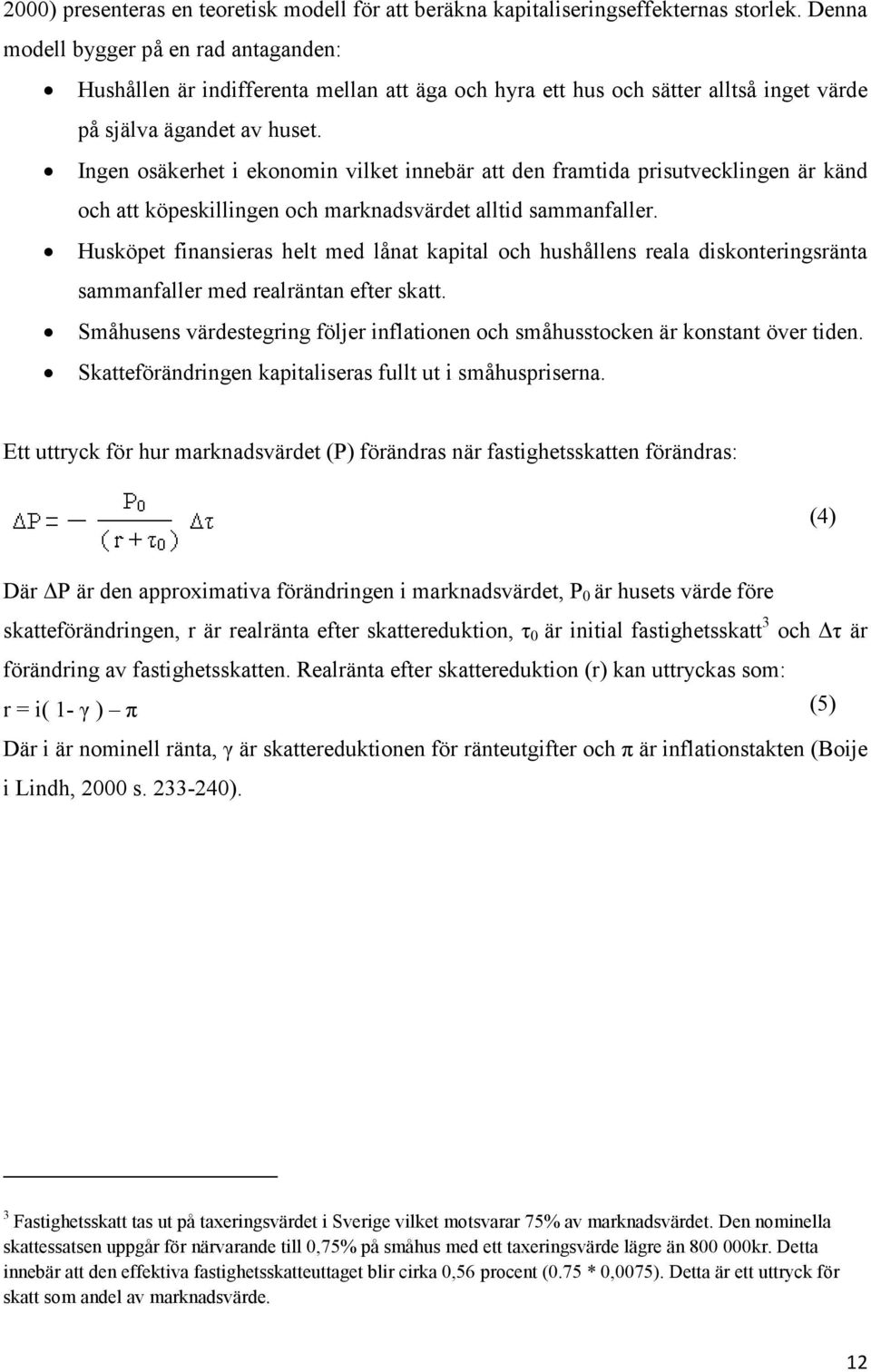 Ingen osäkerhet i ekonomin vilket innebär att den framtida prisutvecklingen är känd och att köpeskillingen och marknadsvärdet alltid sammanfaller.