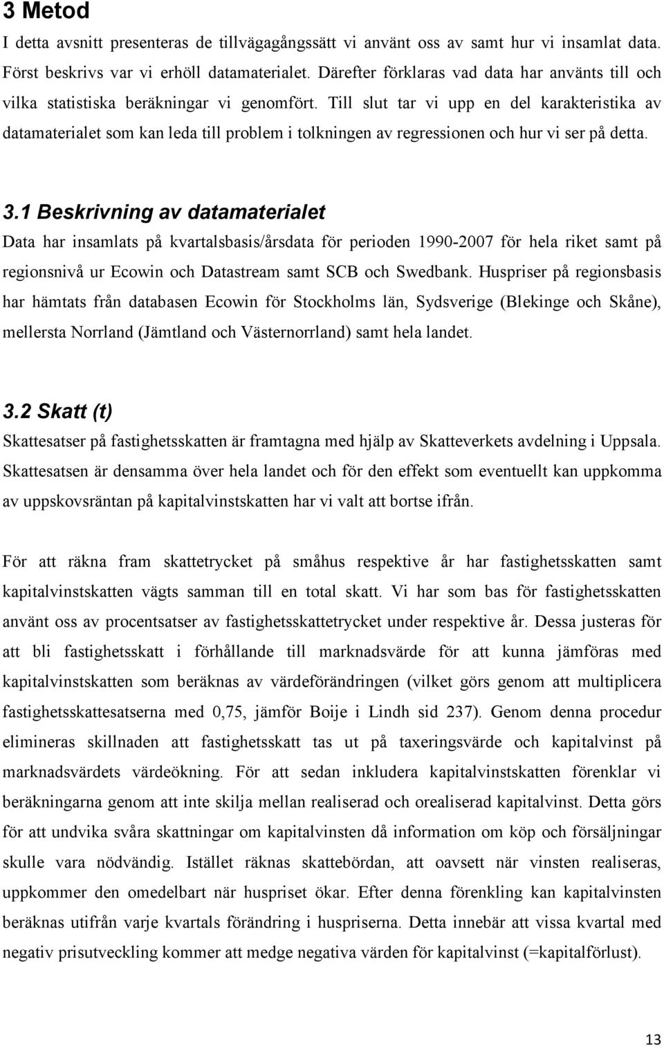 Till slut tar vi upp en del karakteristika av datamaterialet som kan leda till problem i tolkningen av regressionen och hur vi ser på detta. 3.