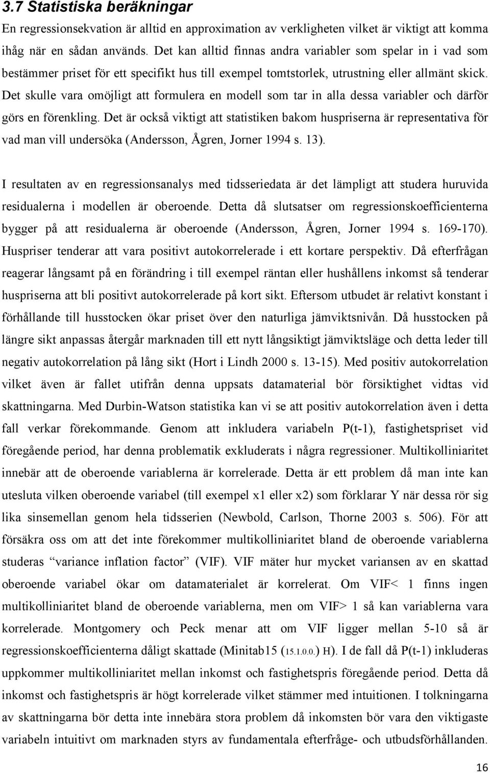 Det skulle vara omöjligt att formulera en modell som tar in alla dessa variabler och därför görs en förenkling.