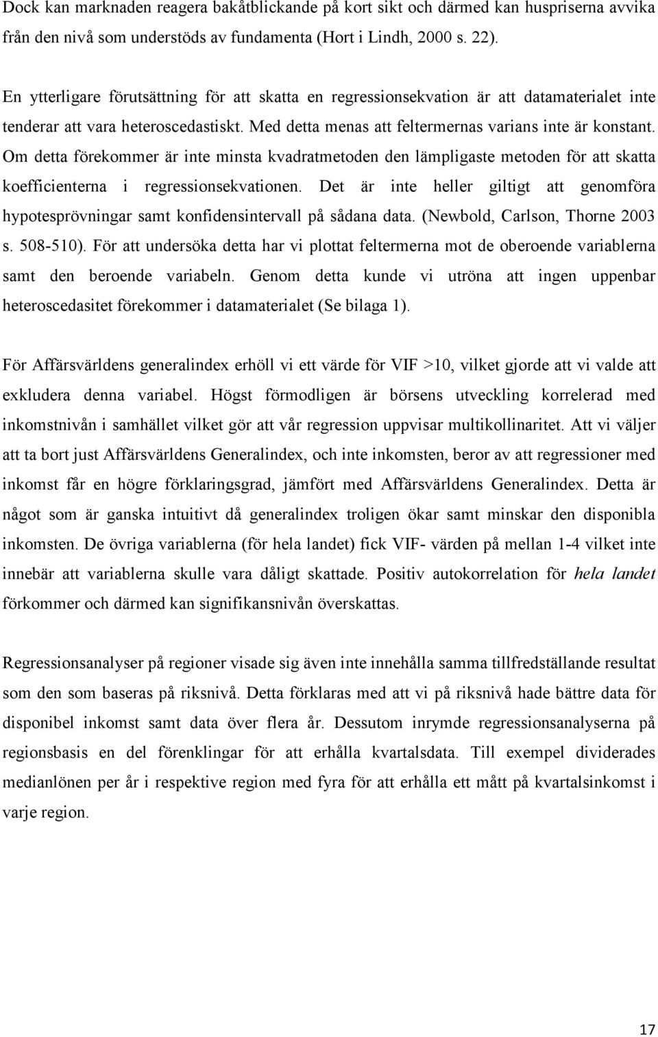 Om detta förekommer är inte minsta kvadratmetoden den lämpligaste metoden för att skatta koefficienterna i regressionsekvationen.