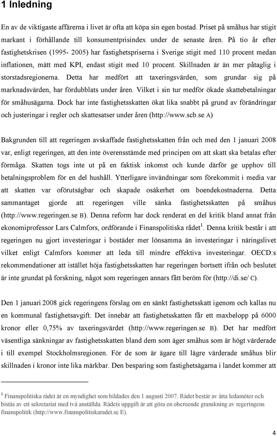 Skillnaden är än mer påtaglig i storstadsregionerna. Detta har medfört att taxeringsvärden, som grundar sig på marknadsvärden, har fördubblats under åren.