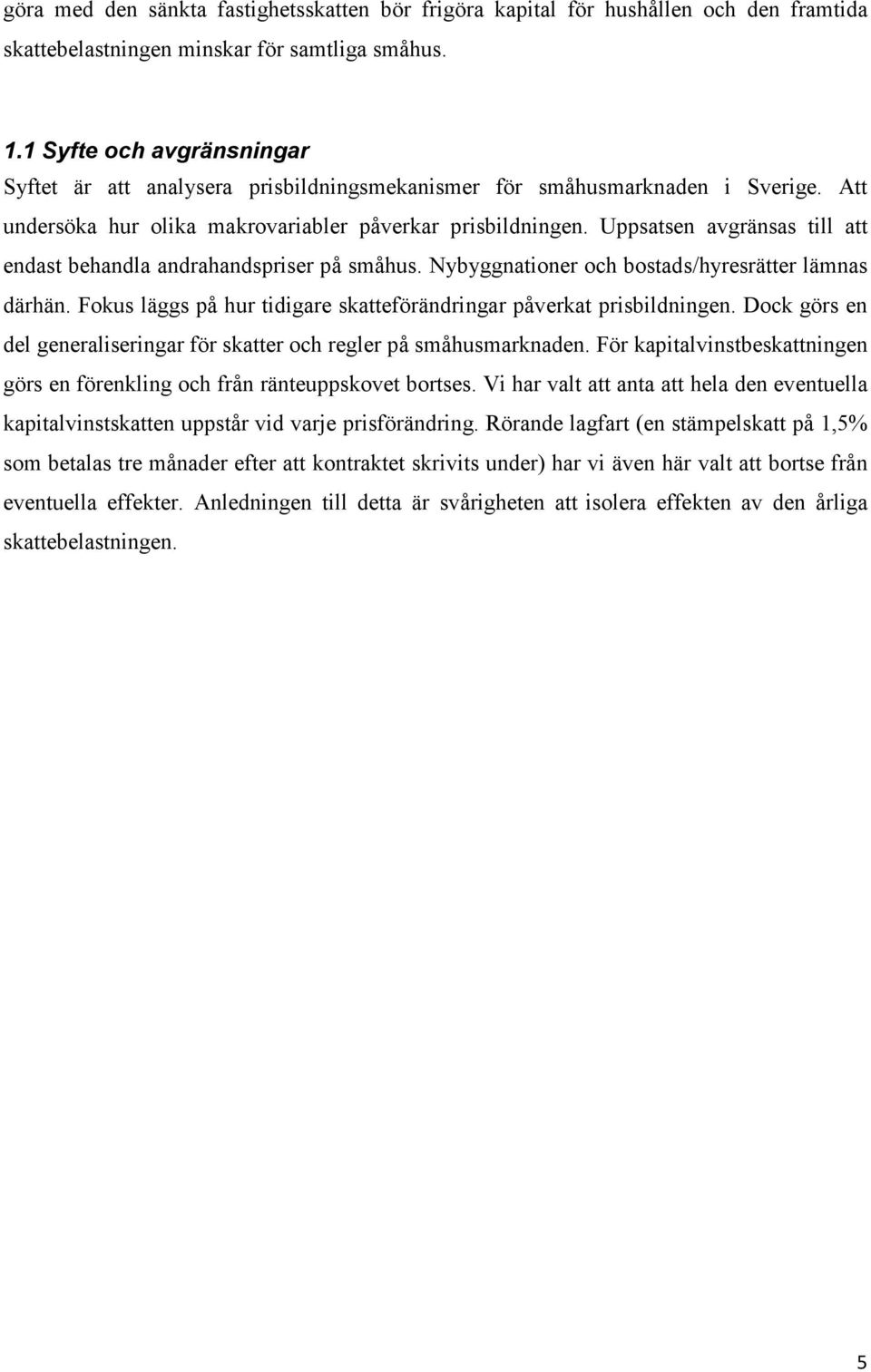 Uppsatsen avgränsas till att endast behandla andrahandspriser på småhus. Nybyggnationer och bostads/hyresrätter lämnas därhän. Fokus läggs på hur tidigare skatteförändringar påverkat prisbildningen.