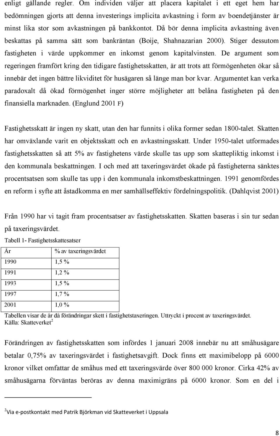 Då bör denna implicita avkastning även beskattas på samma sätt som bankräntan (Boije, Shahnazarian 2000). Stiger dessutom fastigheten i värde uppkommer en inkomst genom kapitalvinsten.