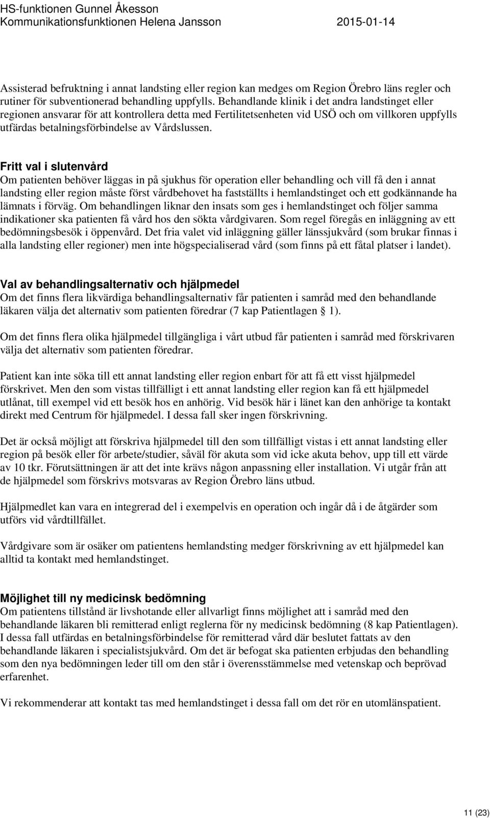 Fritt val i slutenvård Om patienten behöver läggas in på sjukhus för operation eller behandling och vill få den i annat landsting eller region måste först vårdbehovet ha fastställts i hemlandstinget