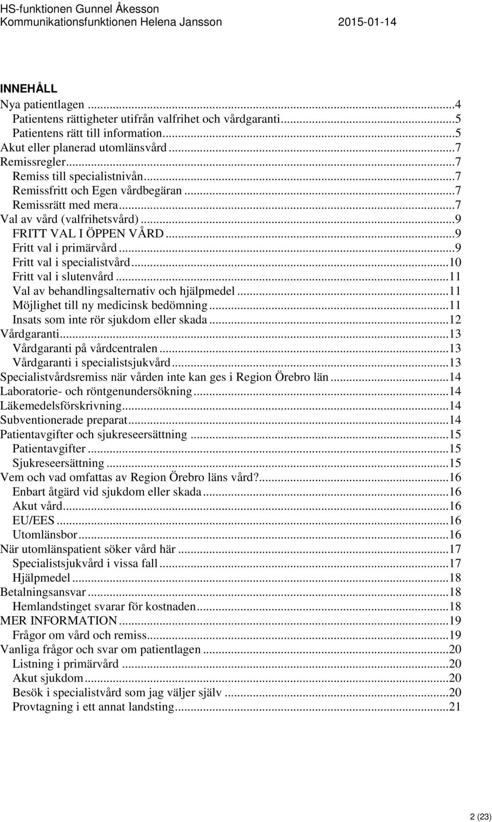 .. 9 Fritt val i specialistvård... 10 Fritt val i slutenvård... 11 Val av behandlingsalternativ och hjälpmedel... 11 Möjlighet till ny medicinsk bedömning... 11 Insats som inte rör sjukdom eller skada.