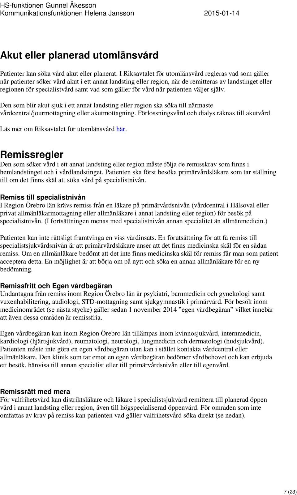 som gäller för vård när patienten väljer själv. Den som blir akut sjuk i ett annat landsting eller region ska söka till närmaste vårdcentral/jourmottagning eller akutmottagning.