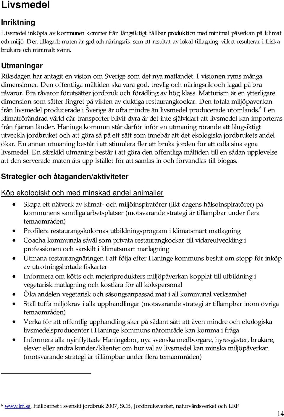 Utmaningar Riksdagen har antagit en vision om Sverige som det nya matlandet. I visionen ryms många dimensioner. Den offentliga måltiden ska vara god, trevlig och näringsrik och lagad på bra råvaror.