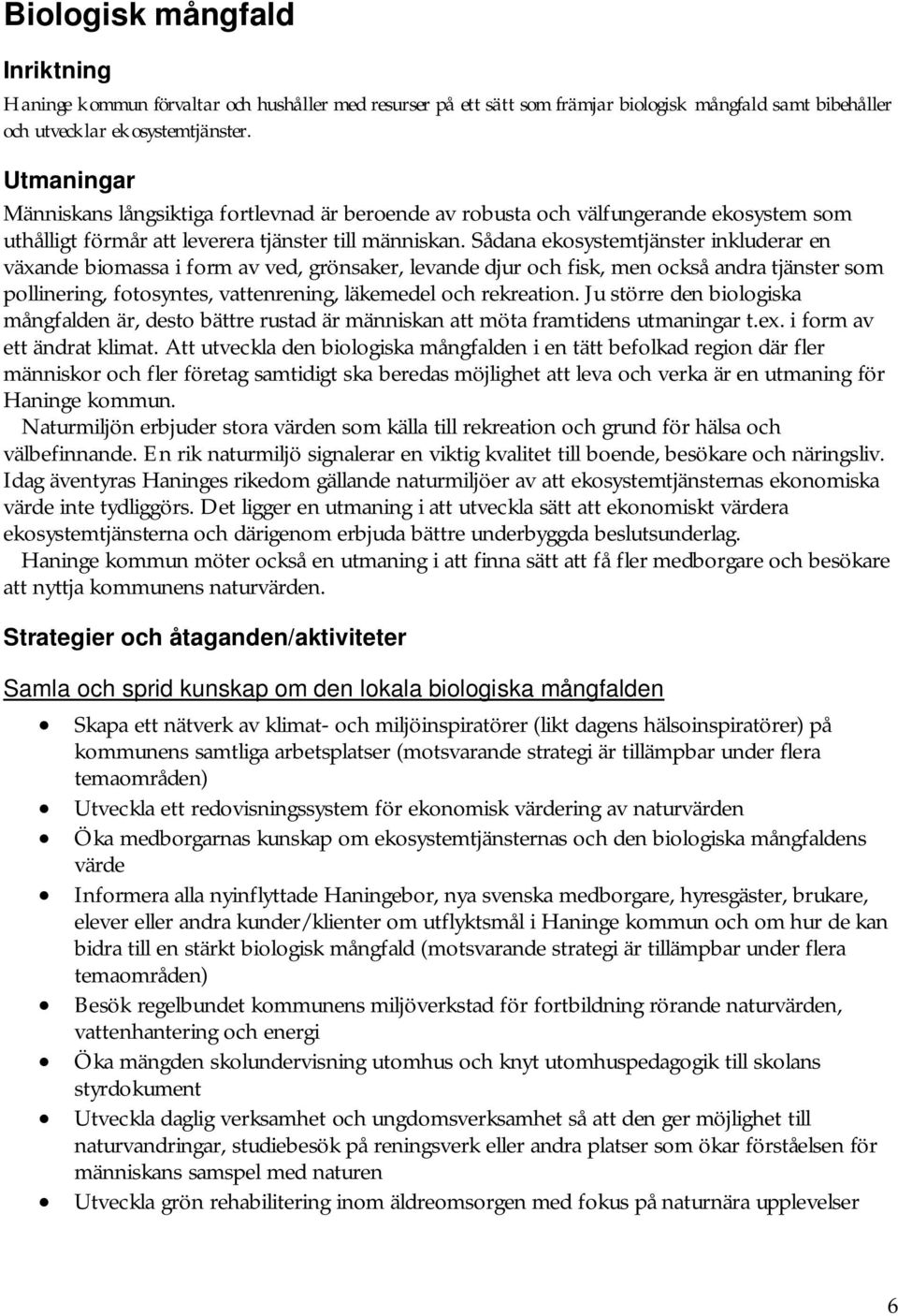 Sådana ekosystemtjänster inkluderar en växande biomassa i form av ved, grönsaker, levande djur och fisk, men också andra tjänster som pollinering, fotosyntes, vattenrening, läkemedel och rekreation.