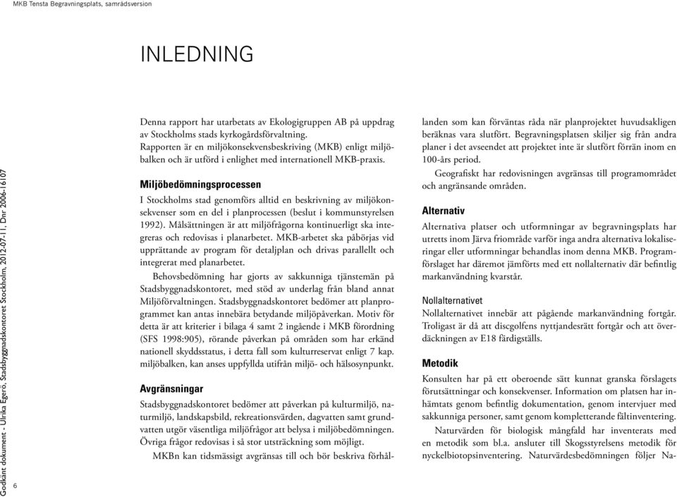 Miljöbedömningsprocessen I Stockholms stad genomförs alltid en beskrivning av miljökonsekvenser som en del i planprocessen (beslut i kommunstyrelsen 1992).