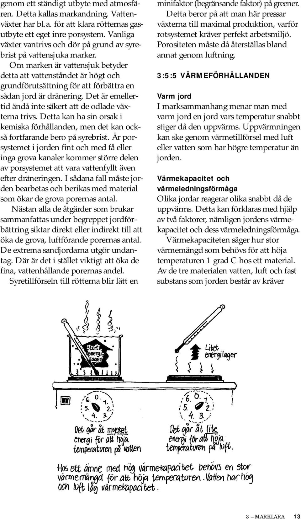 Om marken är vattensjuk betyder detta att vattenståndet är högt och grundförutsättning för att förbättra en sådan jord är dränering. Det är emellertid ändå inte säkert att de odlade växterna trivs.