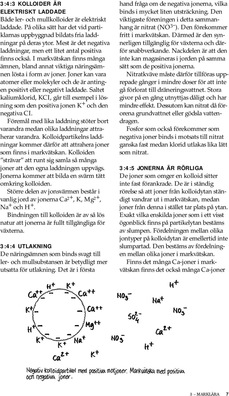 Joner kan vara atomer eller molekyler och de är antingen positivt eller negativt laddade. Saltet kaliumklorid, KCI, går till exempel i lösning som den positiva jonen K + och den negativa CI.