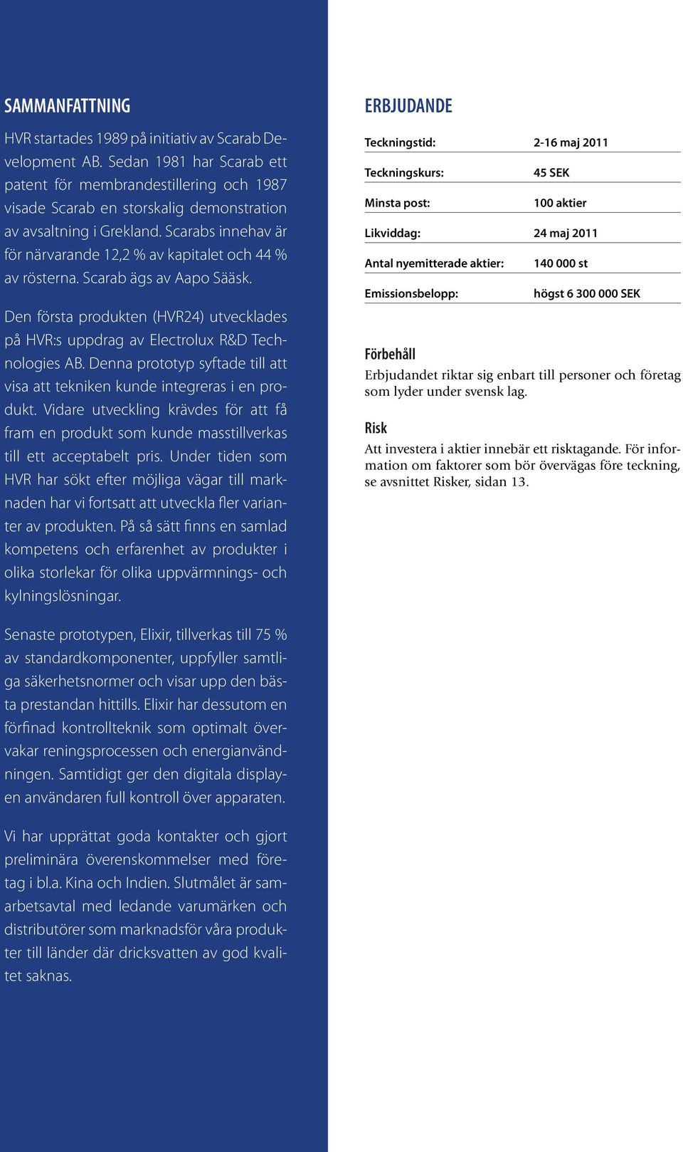 Scarabs innehav är för närvarande 12,2 % av kapitalet och 44 % av rösterna. Scarab ägs av Aapo Sääsk. Den första produkten (HVR24) utvecklades på HVR:s uppdrag av Electrolux R&D Technologies AB.