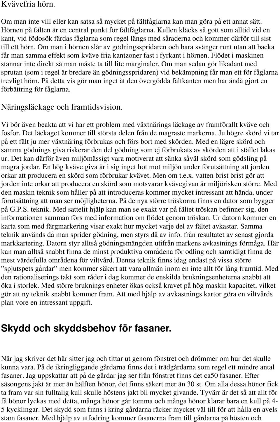 Om man i hörnen slår av gödningsspridaren och bara svänger runt utan att backa får man samma effekt som kväve fria kantzoner fast i fyrkant i hörnen.