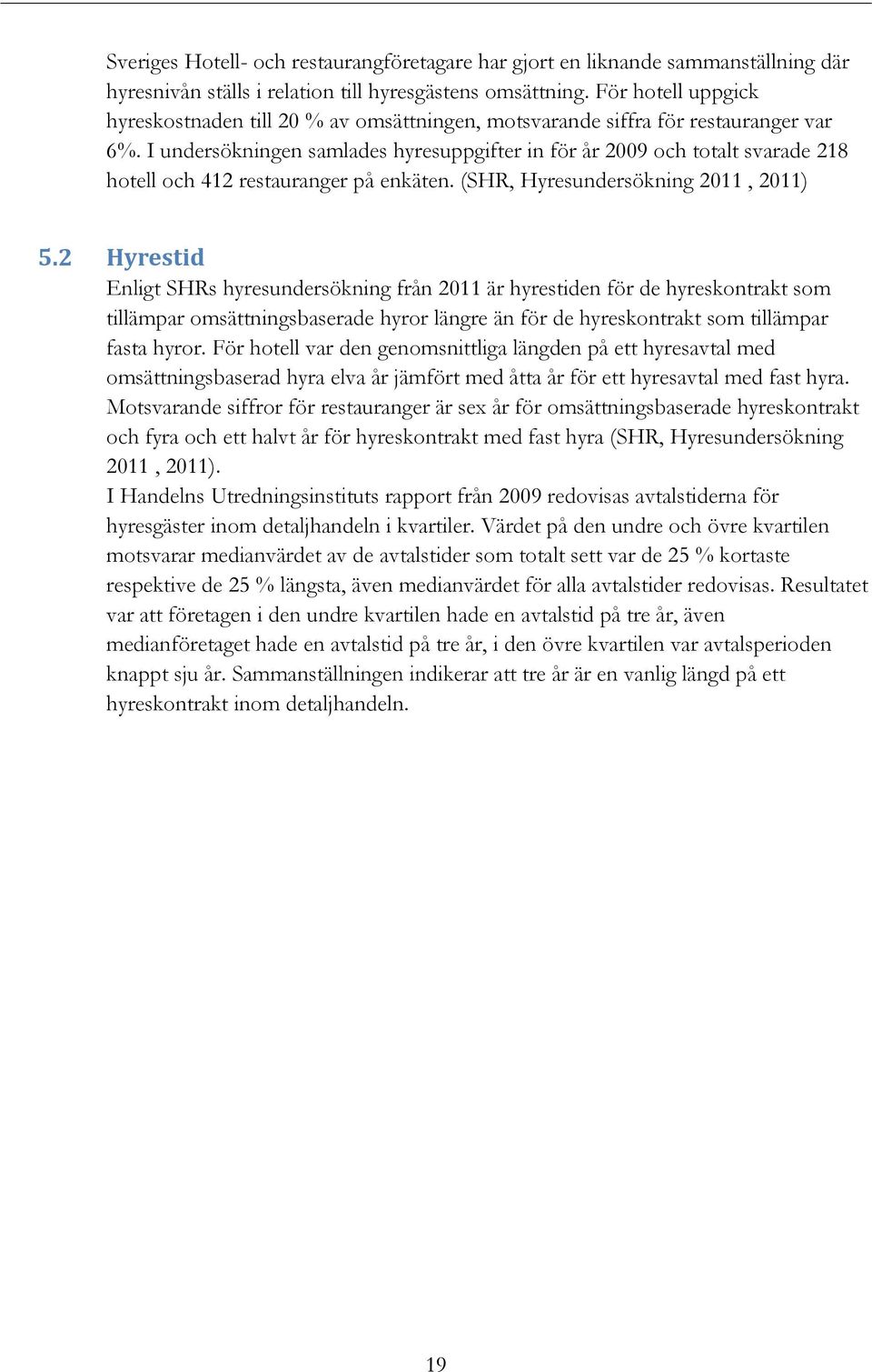 I undersökningen samlades hyresuppgifter in för år 2009 och totalt svarade 218 hotell och 412 restauranger på enkäten. (SHR, Hyresundersökning 2011, 2011) 5.