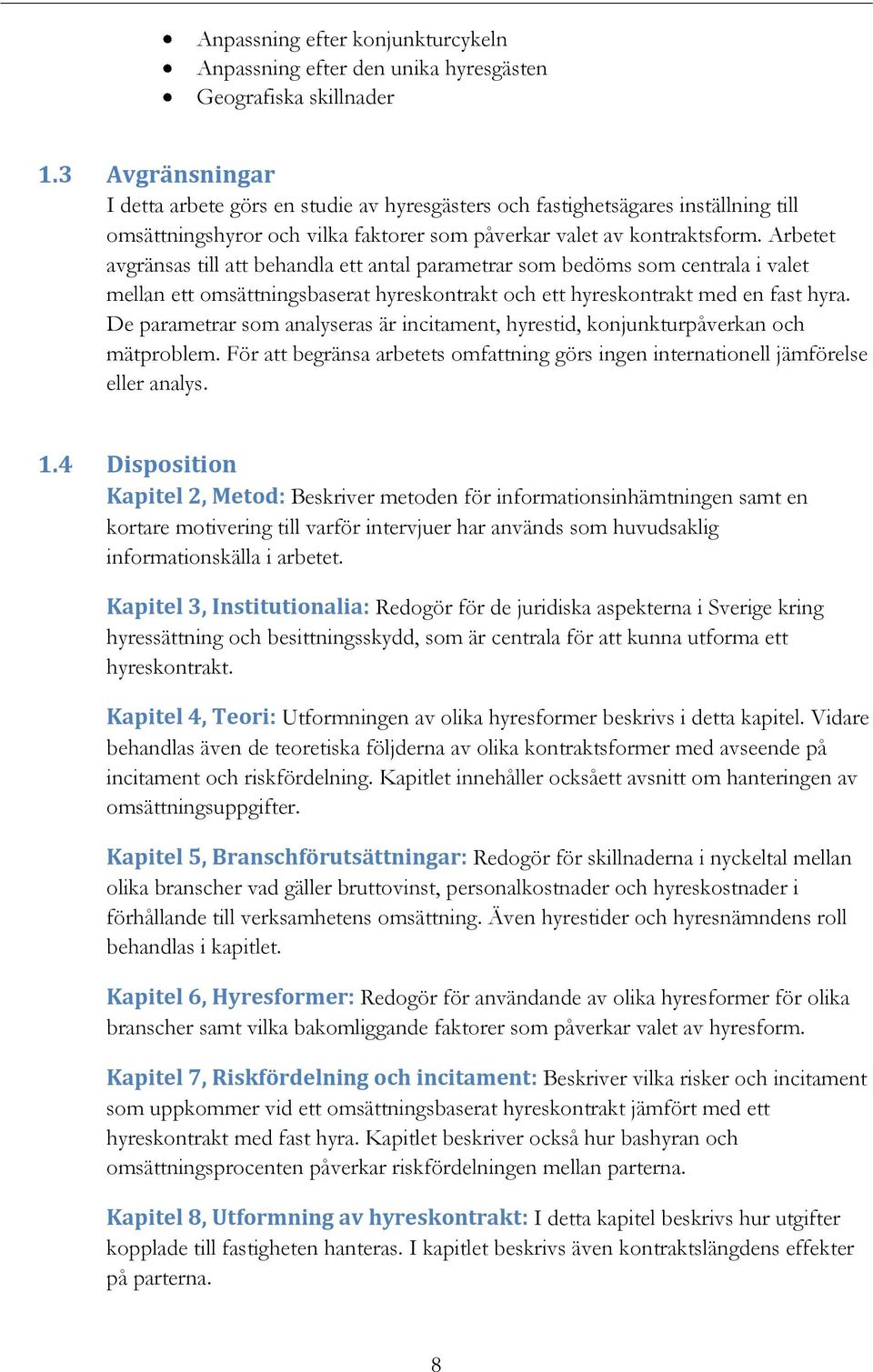 Arbetet avgränsas till att behandla ett antal parametrar som bedöms som centrala i valet mellan ett omsättningsbaserat hyreskontrakt och ett hyreskontrakt med en fast hyra.