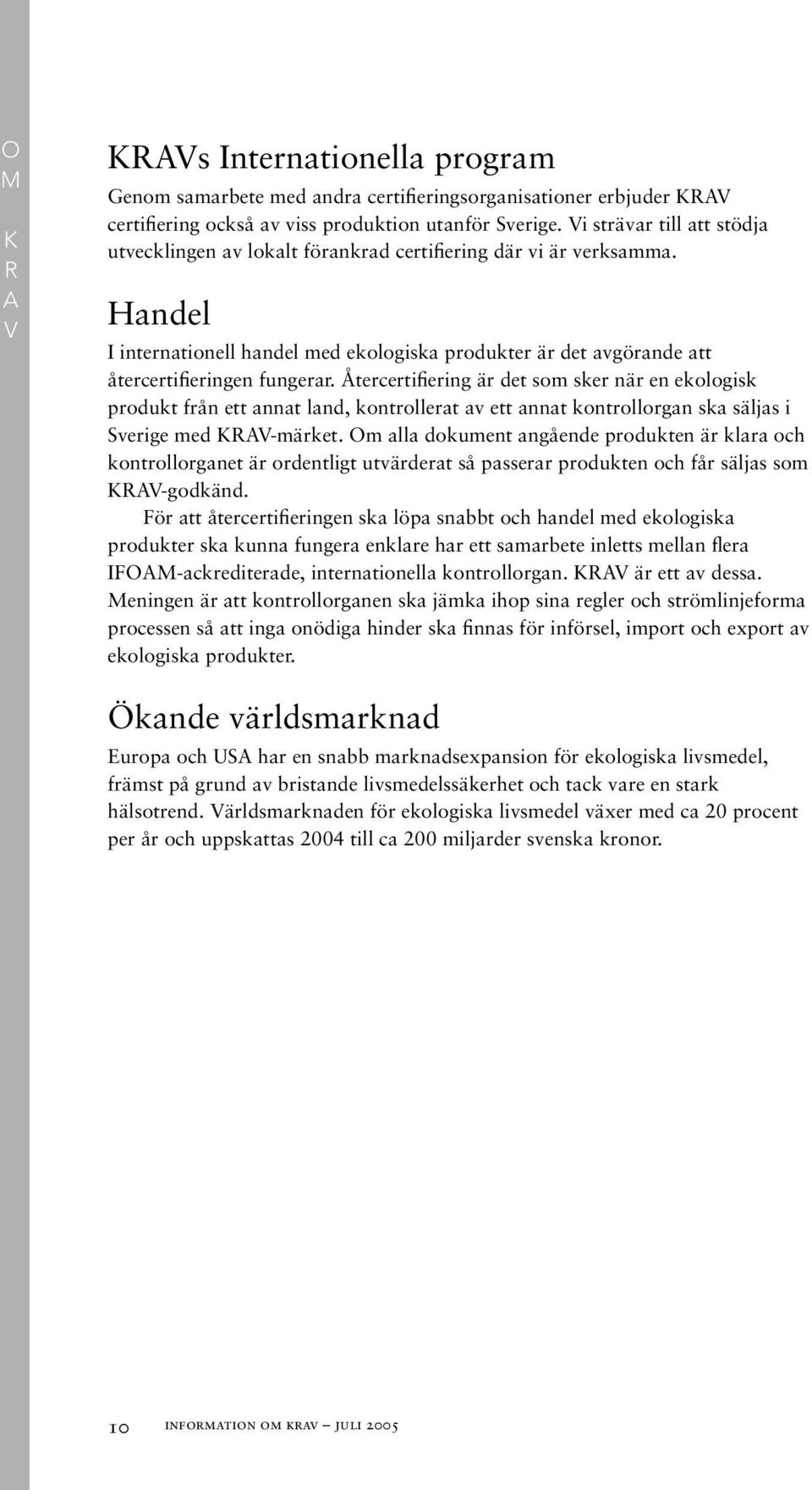 Återcertifiering är det som sker när en ekologisk produkt från ett annat land, kontrollerat av ett annat kontrollorgan ska säljas i Sverige med KRAV-märket.