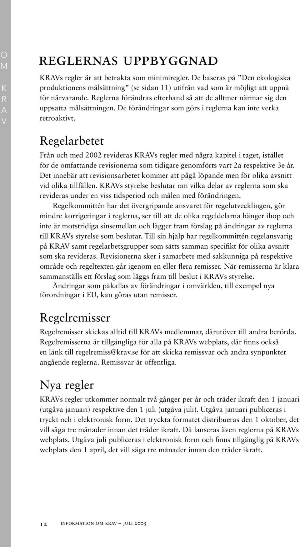 Reglerna förändras efterhand så att de alltmer närmar sig den uppsatta målsättningen. De förändringar som görs i reglerna kan inte verka retroaktivt.