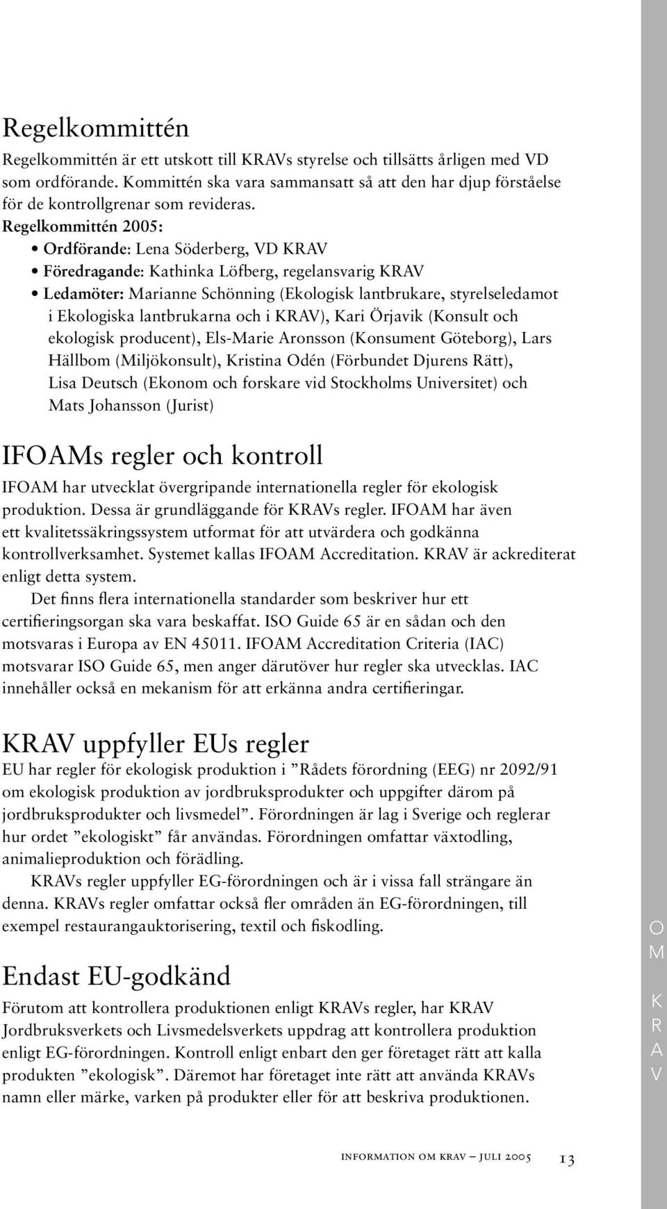 Regelkommittén 2005: Ordförande: Lena Söderberg, VD KRAV Föredragande: Kathinka Löfberg, regelansvarig KRAV Ledamöter: Marianne Schönning (Ekologisk lantbrukare, styrelseledamot i Ekologiska