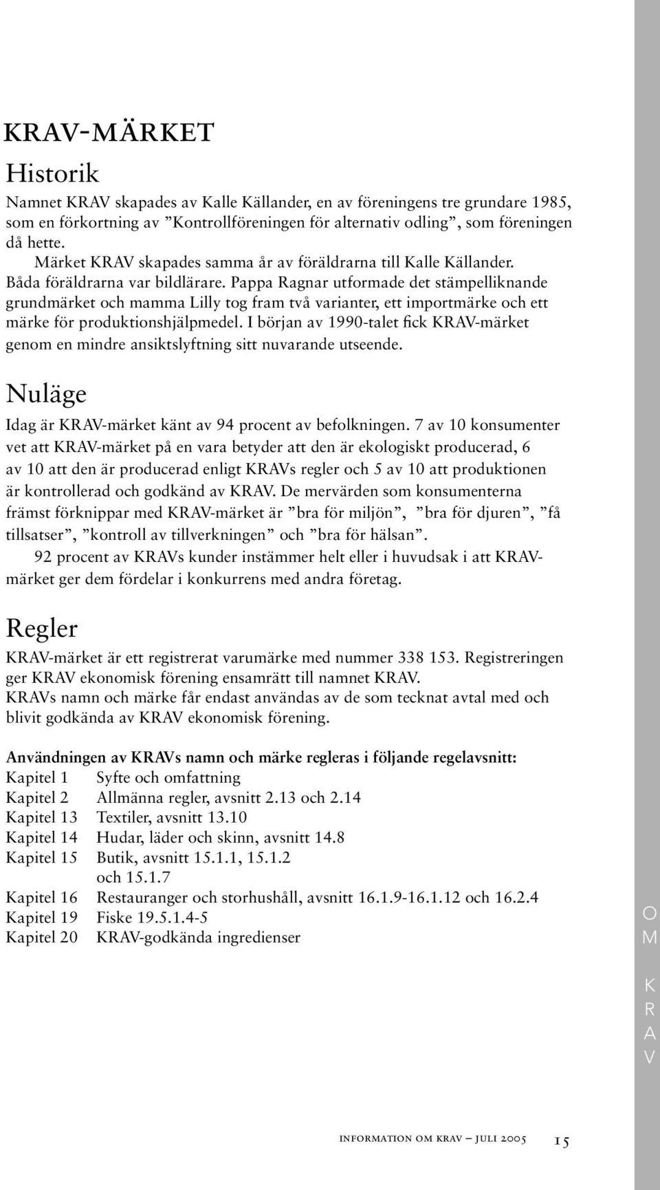 Pappa Ragnar utformade det stämpelliknande grundmärket och mamma Lilly tog fram två varianter, ett importmärke och ett märke för produktionshjälpmedel.