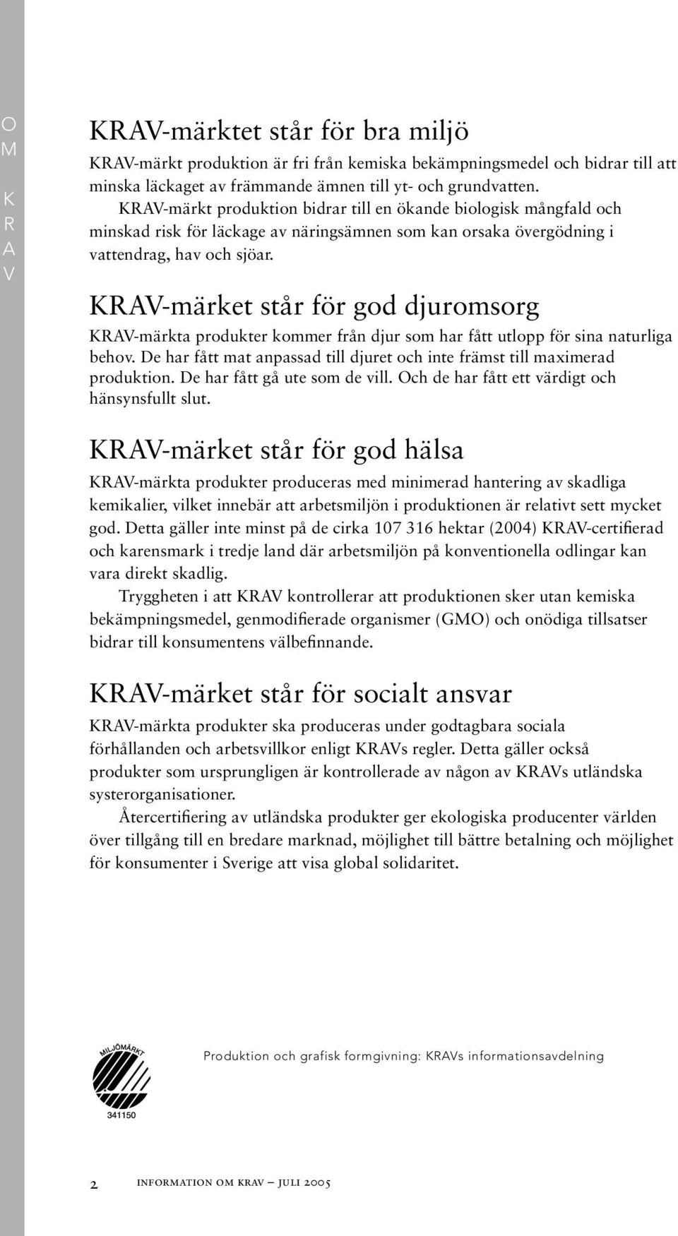 KRAV-märket står för god djuromsorg KRAV-märkta produkter kommer från djur som har fått utlopp för sina naturliga behov. De har fått mat anpassad till djuret och inte främst till maximerad produktion.