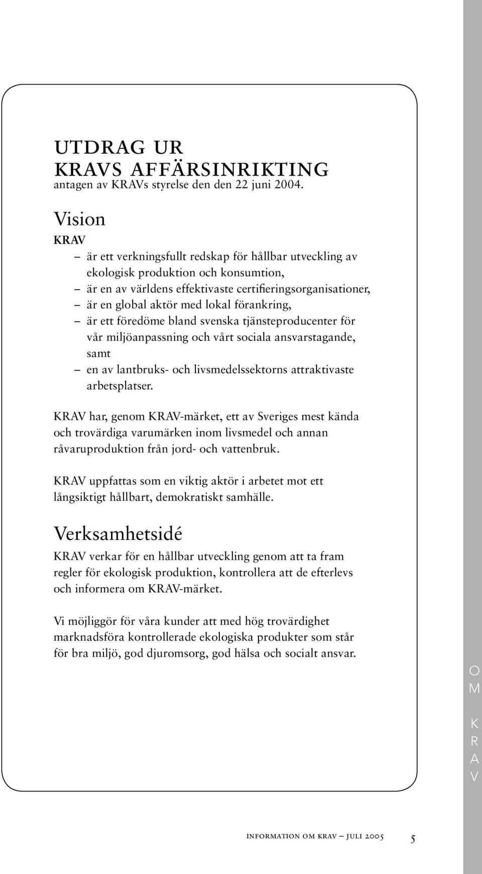 förankring, är ett föredöme bland svenska tjänsteproducenter för vår miljöanpassning och vårt sociala ansvarstagande, samt en av lantbruks- och livsmedelssektorns attraktivaste arbetsplatser.