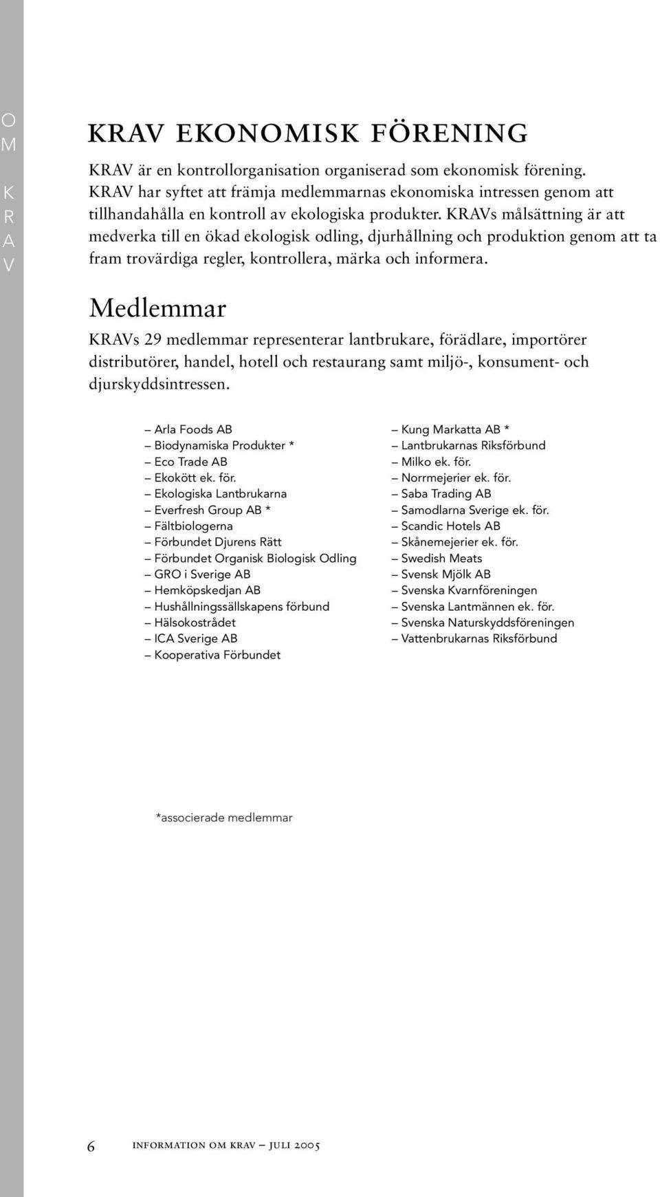 KRAVs målsättning är att medverka till en ökad ekologisk odling, djurhållning och produktion genom att ta fram trovärdiga regler, kontrollera, märka och informera.