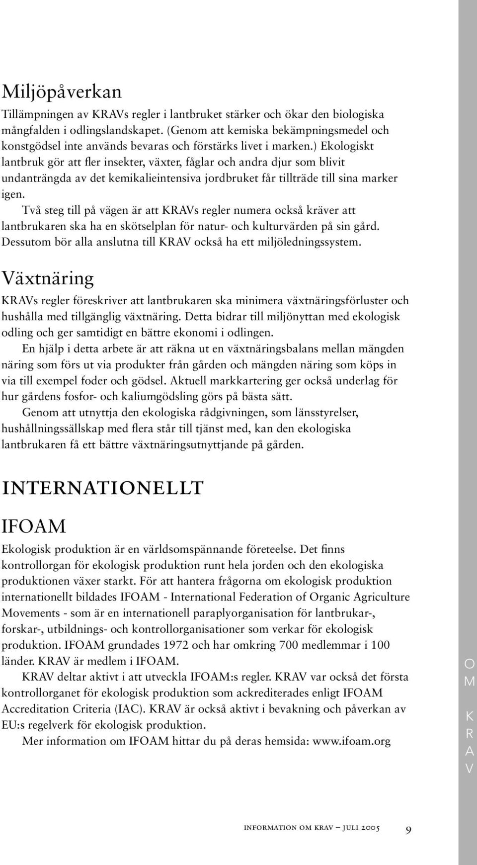 ) Ekologiskt lantbruk gör att fler insekter, växter, fåglar och andra djur som blivit undanträngda av det kemikalieintensiva jordbruket får tillträde till sina marker igen.