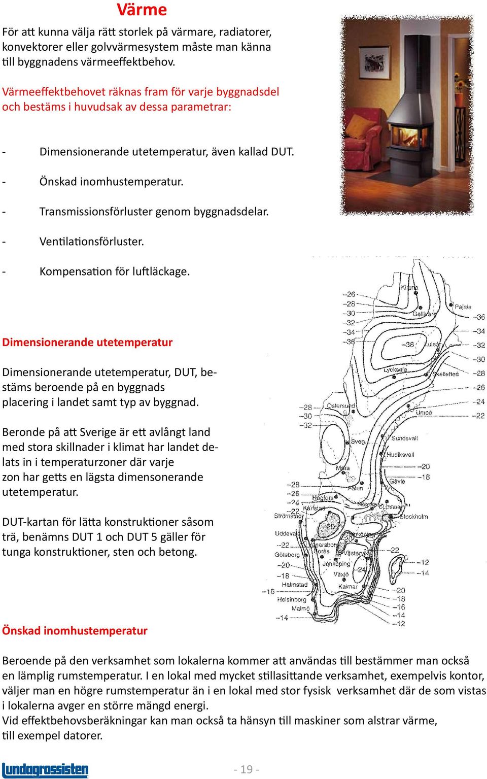 - Transmissionsförluster genom byggnadsdelar. - Ventilationsförluster. - Kompensation för luftläckage.