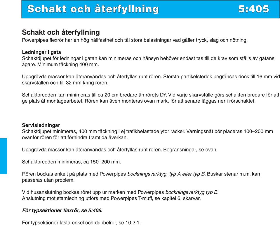 Uppgrävda massor kan återanvändas och återfyllas runt rören. Största partikelstorlek begränsas dock till 16 mm vid skarvställen och till 32 mm kring rören.