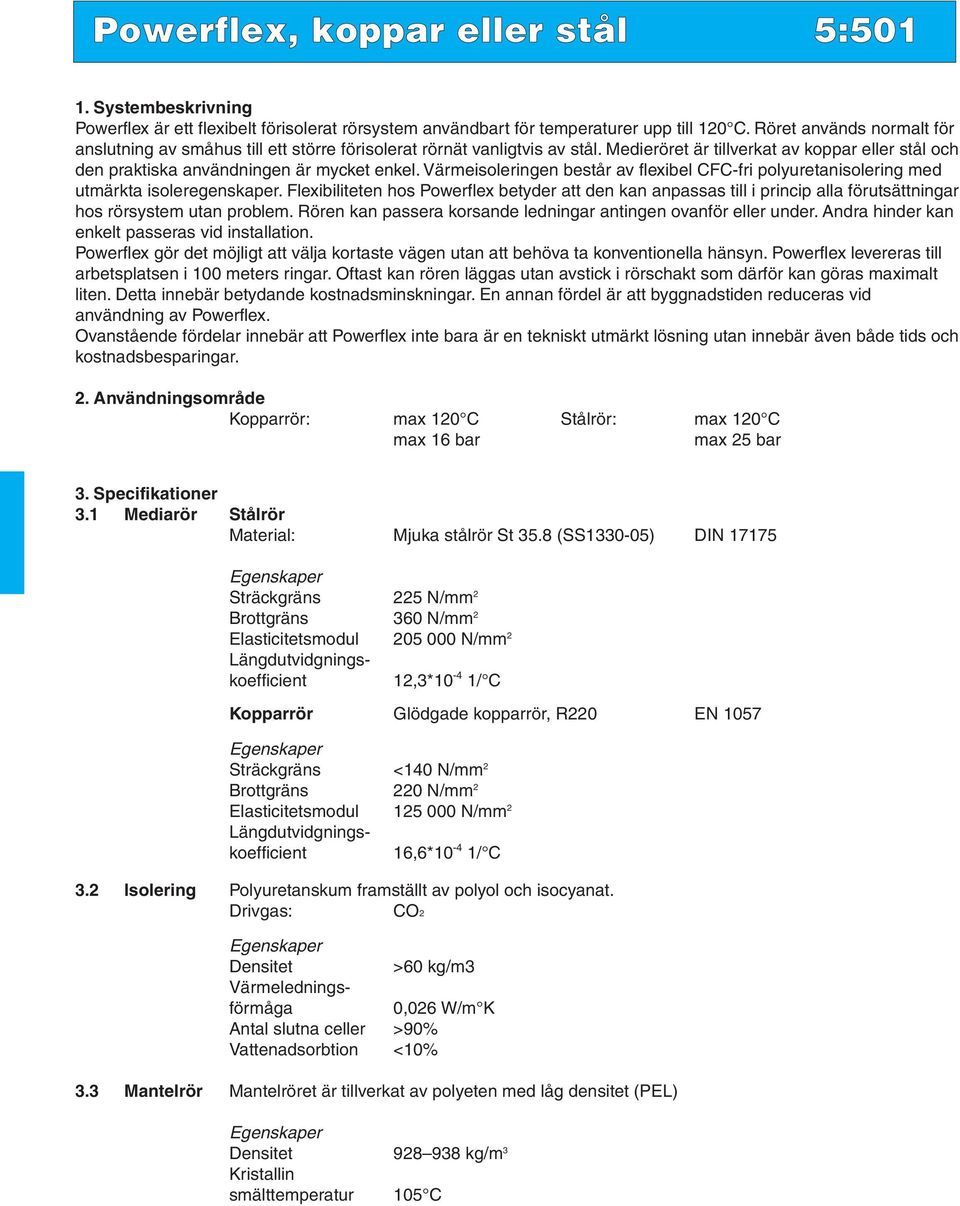 Värmeisoleringen består av flexibel CFC-fri polyuretanisolering med utmärkta isoleregenskaper.