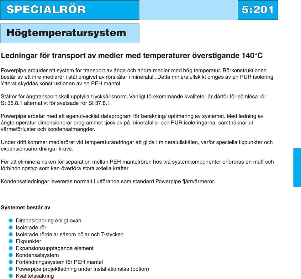 Stålrör för ångtransport skall uppfylla tryckkärlsnorm. Vanligt förekommande kvaliteter är därför för sömlösa rör St 35.8.1 