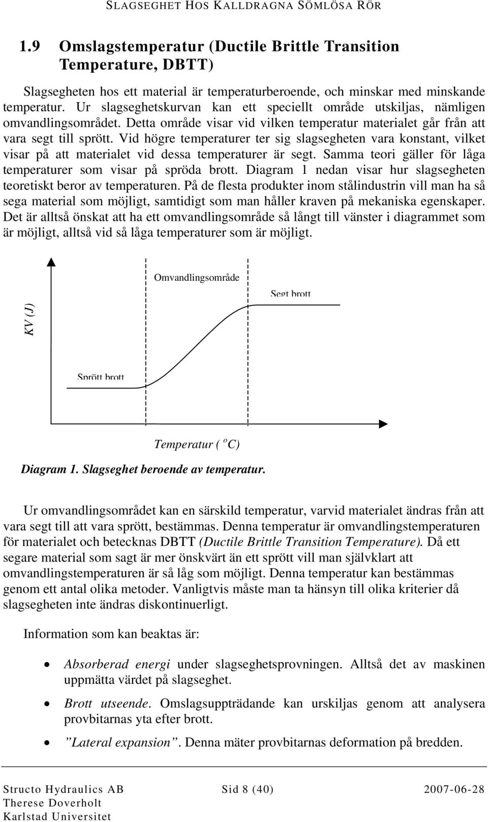 Vid högre temperaturer ter sig slagsegheten vara konstant, vilket visar på att materialet vid dessa temperaturer är segt. Samma teori gäller för låga temperaturer som visar på spröda brott.