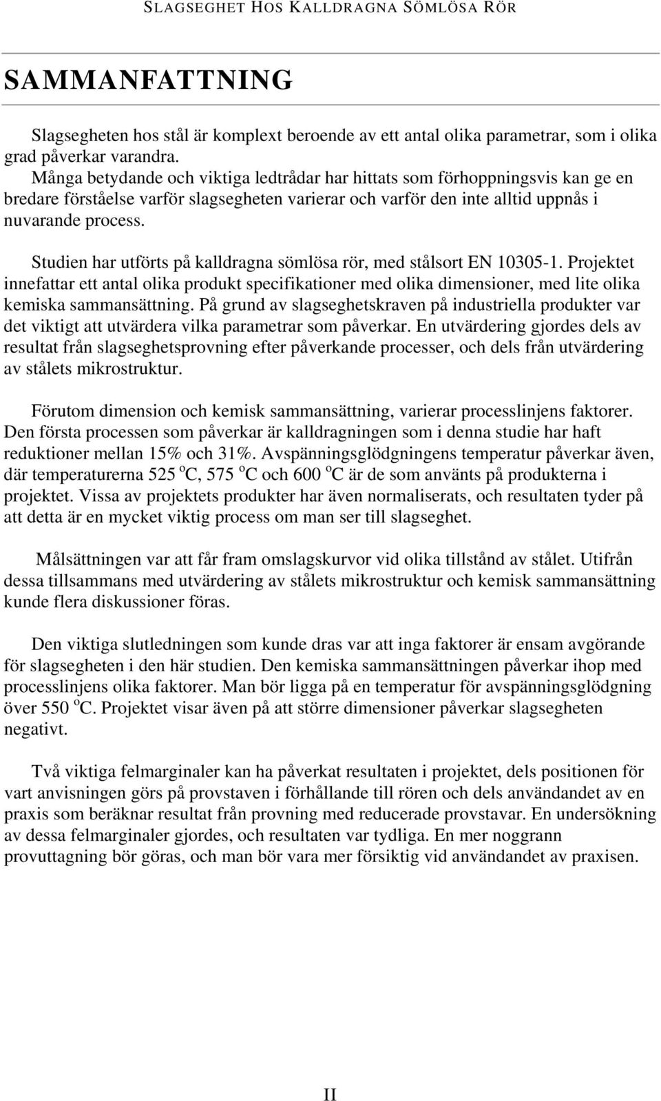 Studien har utförts på kalldragna sömlösa rör, med stålsort EN 10305-1. Projektet innefattar ett antal olika produkt specifikationer med olika dimensioner, med lite olika kemiska sammansättning.