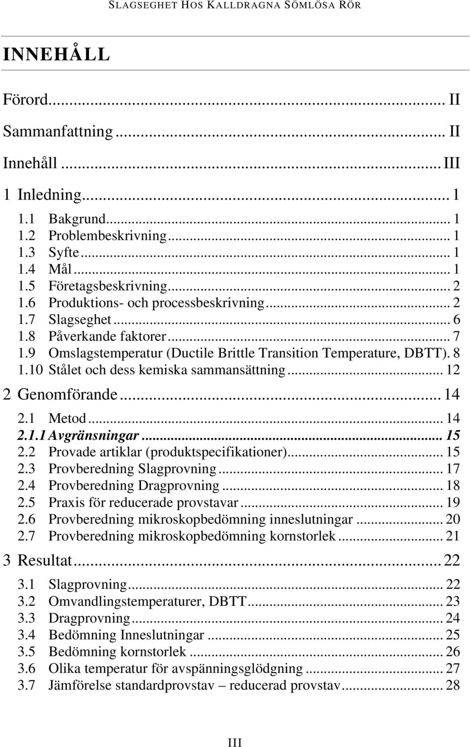 10 Stålet och dess kemiska sammansättning... 12 2 Genomförande...14 2.1 Metod... 14 2.1.1 Avgränsningar... 15 2.2 Provade artiklar (produktspecifikationer)... 15 2.3 Provberedning Slagprovning... 17 2.