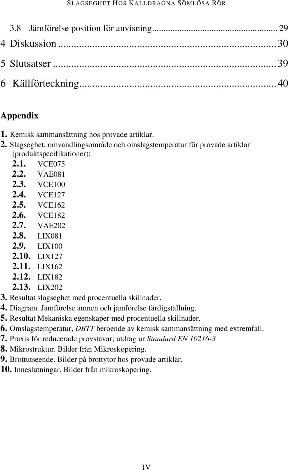 Resultat slagseghet med procentuella skillnader. 4. Diagram. Jämförelse ämnen och jämförelse färdigställning. 5. Resultat Mekaniska egenskaper med procentuella skillnader. 6.