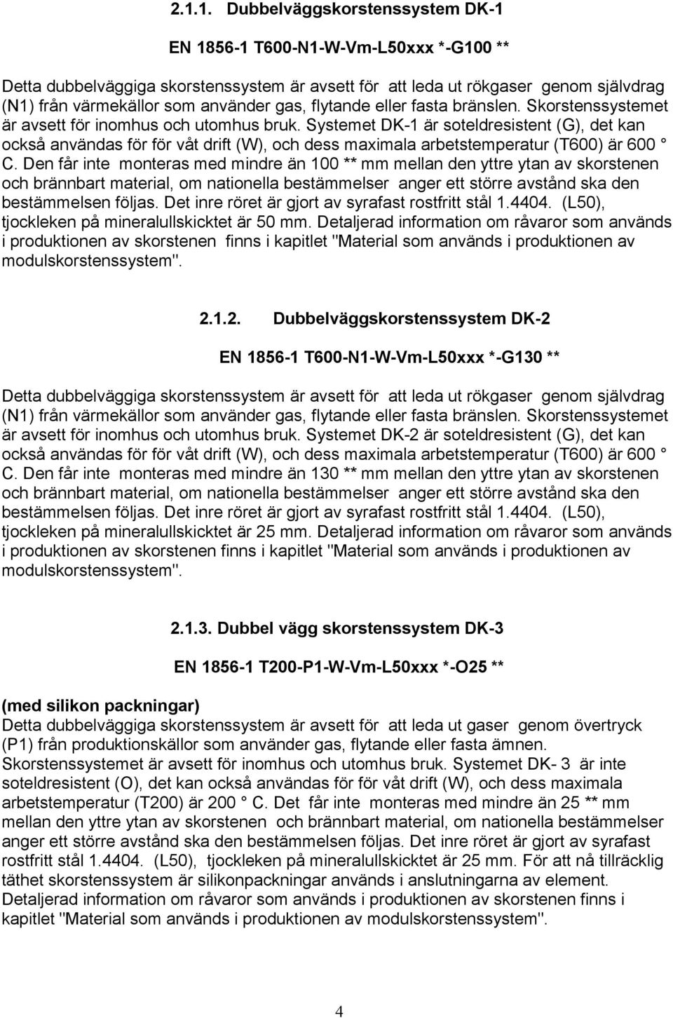 Systemet DK-1 är soteldresistent (G), det kan också användas för för våt drift (W), och dess maximala arbetstemperatur () är 600 C.