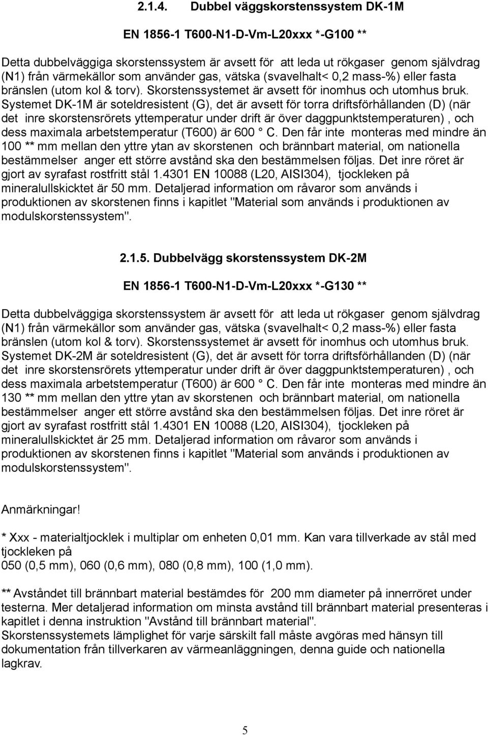 vätska (svavelhalt< 0,2 mass-%) eller fasta bränslen (utom kol & torv). Skorstenssystemet är avsett för inomhus och utomhus bruk.