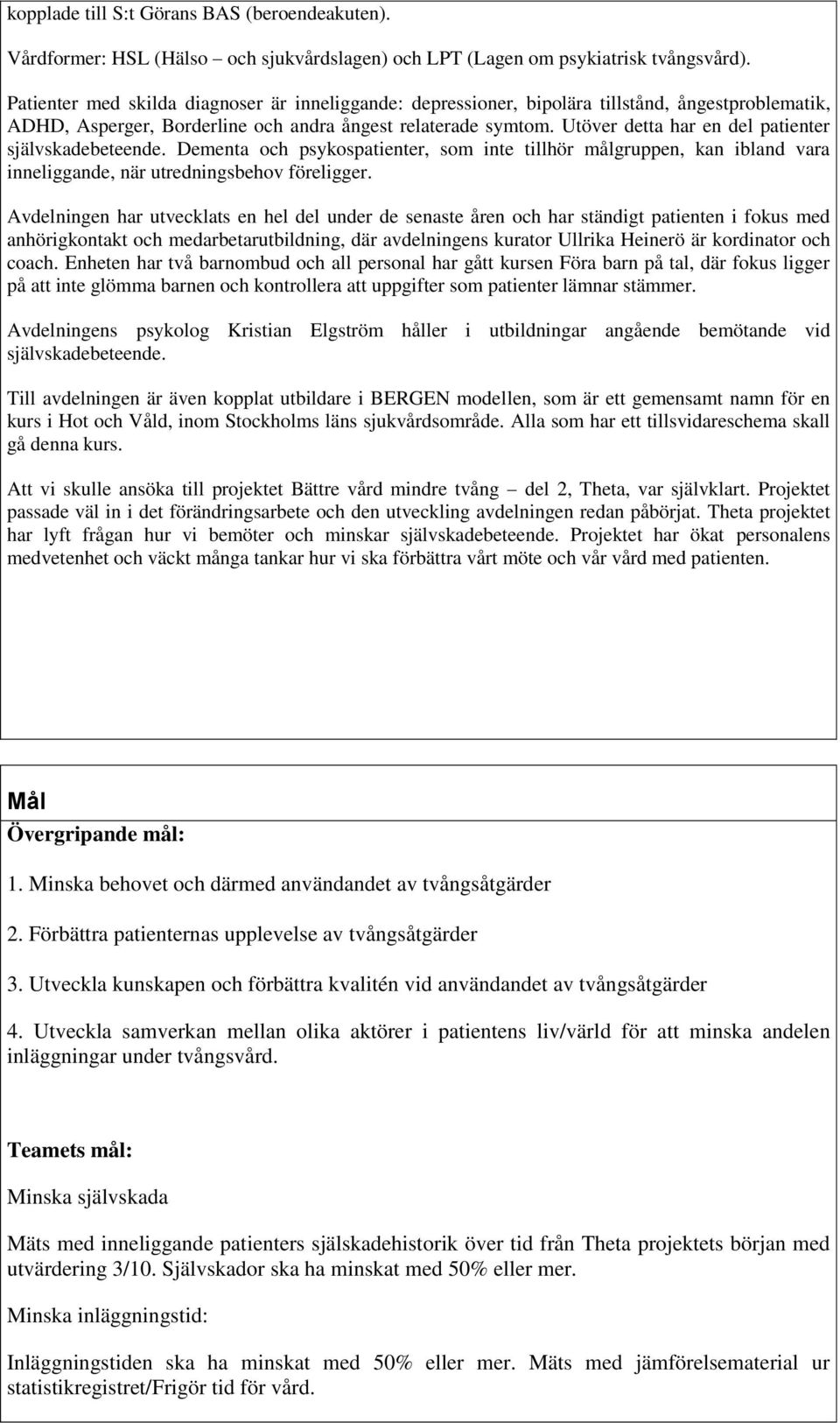 Utöver detta har en del patienter självskadebeteende. Dementa och psykospatienter, som inte tillhör målgruppen, kan ibland vara inneliggande, när utredningsbehov föreligger.