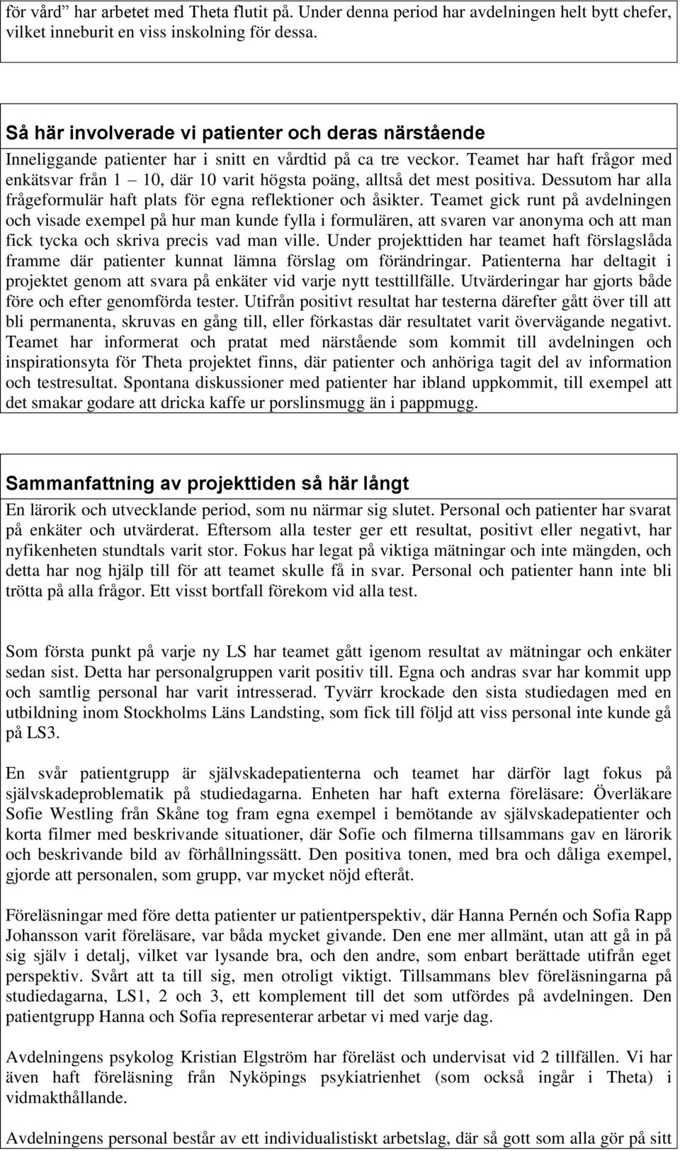 Teamet har haft frågor med enkätsvar från 1 10, där 10 varit högsta poäng, alltså det mest positiva. Dessutom har alla frågeformulär haft plats för egna reflektioner och åsikter.