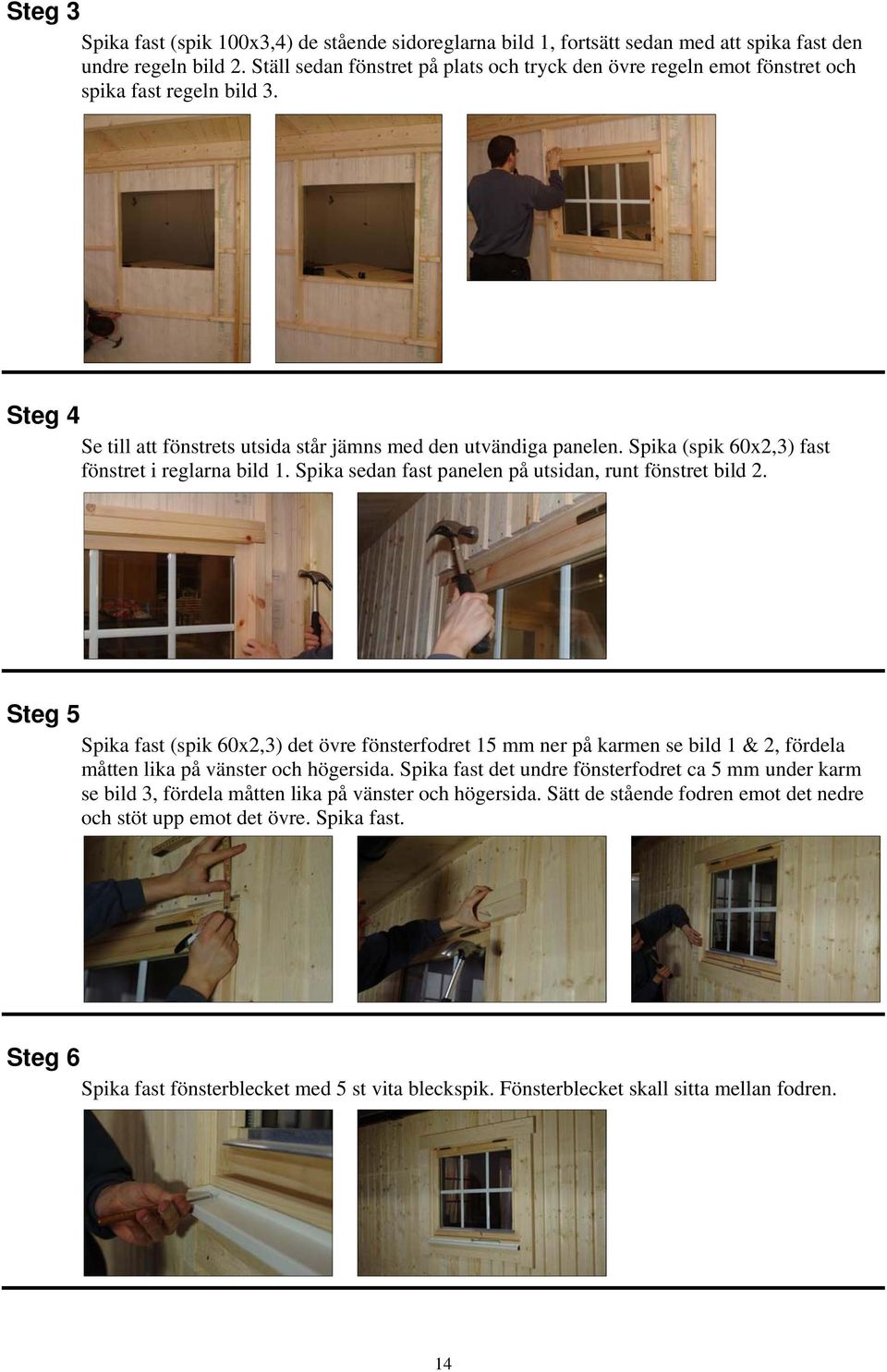 Spika (spik 60x2,3) fast fönstret i reglarna bild 1. Spika sedan fast panelen på utsidan, runt fönstret bild 2.
